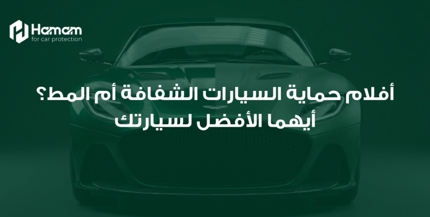 أفلام حماية السيارات الشفافة أم المط؟ أيهما الأفضل لسيارتك