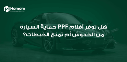 هل توفر أفلام PPF حماية السيارة من الخدوش أم تمنع الخبطات؟