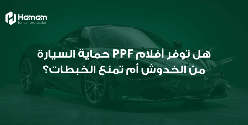 هل توفر أفلام PPF حماية السيارة من الخدوش أم تمنع الخبطات؟