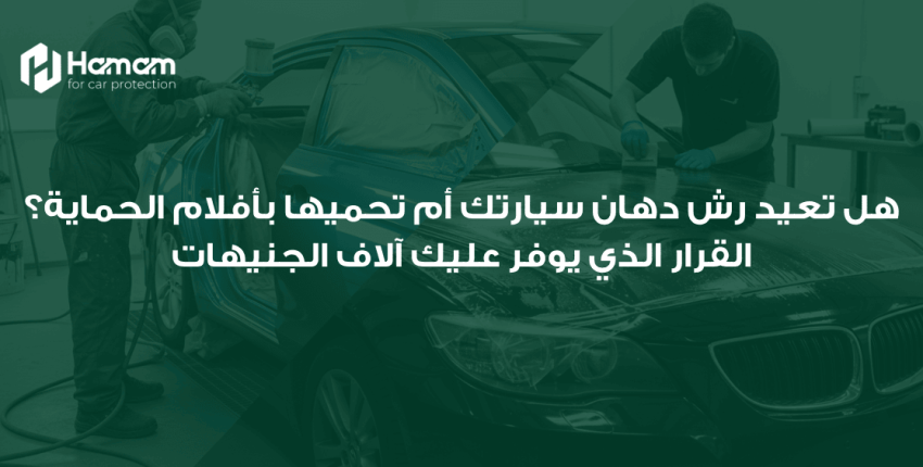 ايهما افضل؟ تعيد رش دهان سيارتك أم تحميها بأفلام الحماية؟